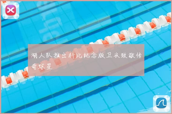 湖人队推出科比纪念版卫衣致敬传奇球星